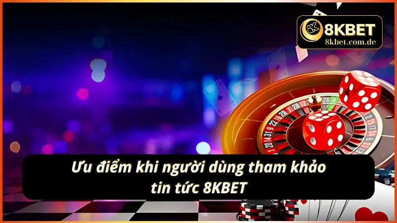 Điểm qua những ưu điểm nổi bật của tin tức 8KBET